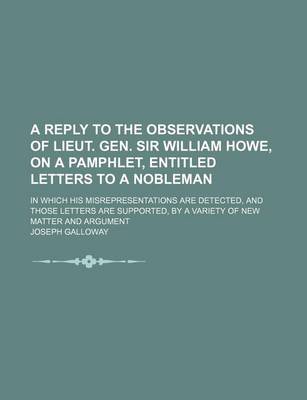 Book cover for A Reply to the Observations of Lieut. Gen. Sir William Howe, on a Pamphlet, Entitled Letters to a Nobleman; In Which His Misrepresentations Are Detected, and Those Letters Are Supported, by a Variety of New Matter and Argument