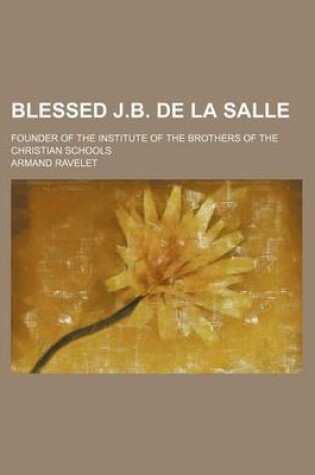 Cover of Blessed J.B. de La Salle; Founder of the Institute of the Brothers of the Christian Schools