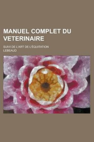 Cover of Manuel Complet Du Veterinaire; Suivi de L'Art de L'Equitation