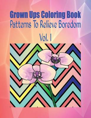 Book cover for Grown Ups Coloring Book Patterns to Relieve Boredom Vol. 1