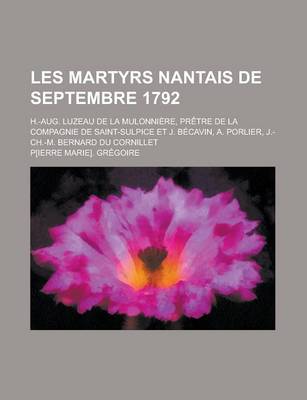 Book cover for Les Martyrs Nantais de Septembre 1792; H.-Aug. Luzeau de la Mulonniere, Pretre de la Compagnie de Saint-Sulpice Et J. Becavin, A. Porlier, J.-Ch.-M. B