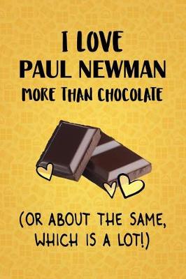 Book cover for I Love Paul Newman More Than Chocolate (Or About The Same, Which Is A Lot!)