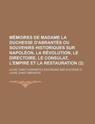 Book cover for Memoires de Madame La Duchesse D'Abrantes Ou Souvenirs Historiques Sur Napoleon, La Revolution, Le Directoire, Le Consulat, L'Empire Et La Restauratio