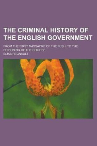 Cover of The Criminal History of the English Government; From the First Massacre of the Irish, to the Poisoning of the Chinese