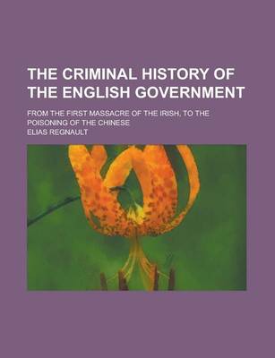 Book cover for The Criminal History of the English Government; From the First Massacre of the Irish, to the Poisoning of the Chinese