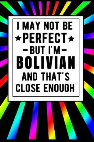 Cover of I May Not Be Perfect But I'm Bolivian And That's Close Enough