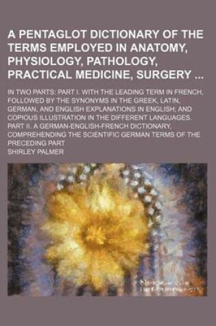 Cover of A Pentaglot Dictionary of the Terms Employed in Anatomy, Physiology, Pathology, Practical Medicine, Surgery; In Two Parts