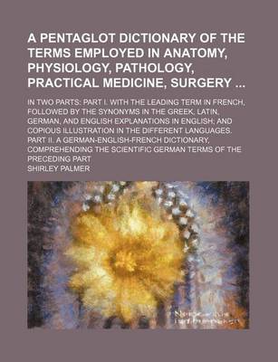 Book cover for A Pentaglot Dictionary of the Terms Employed in Anatomy, Physiology, Pathology, Practical Medicine, Surgery; In Two Parts