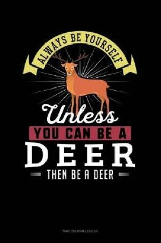 Cover of Always Be Yourself Unless You Can Be a Deer Then Be a Deer