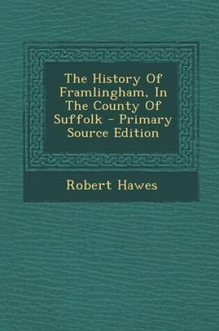 Cover of The History of Framlingham, in the County of Suffolk - Primary Source Edition