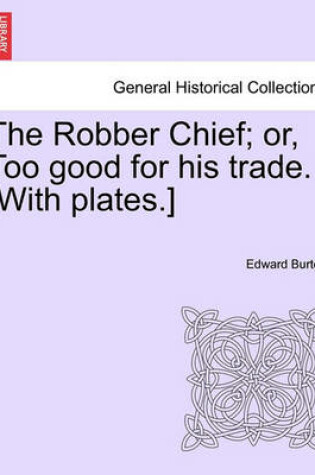 Cover of The Robber Chief; Or, Too Good for His Trade. [With Plates.]