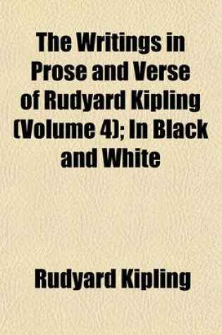 Cover of The Writings in Prose and Verse of Rudyard Kipling (Volume 4); In Black and White