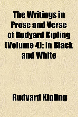 Book cover for The Writings in Prose and Verse of Rudyard Kipling (Volume 4); In Black and White