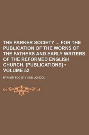 Cover of The Parker Society for the Publication of the Works of the Fathers and Early Writers of the Reformed English Church. [Publications] (Volume 52)