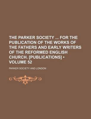 Book cover for The Parker Society for the Publication of the Works of the Fathers and Early Writers of the Reformed English Church. [Publications] (Volume 52)