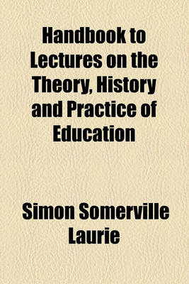 Book cover for Handbook to Lectures on the Theory, History and Practice of Education