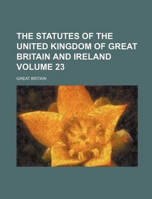 Book cover for The Statutes of the United Kingdom of Great Britain and Ireland Volume 23