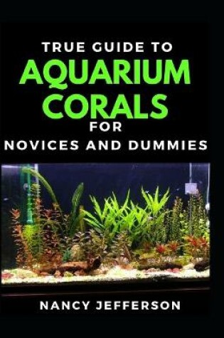 Cover of True Guide To Aquarium Corals For Novices And Dummies
