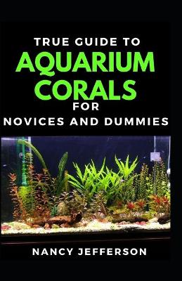 Book cover for True Guide To Aquarium Corals For Novices And Dummies