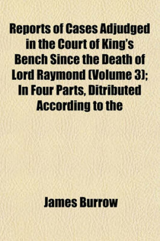 Cover of Reports of Cases Adjudged in the Court of King's Bench Since the Death of Lord Raymond (Volume 3); In Four Parts, Ditributed According to the