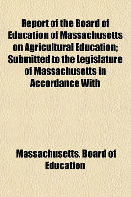 Book cover for Report of the Board of Education of Massachusetts on Agricultural Education; Submitted to the Legislature of Massachusetts in Accordance with Resolves Approved May 28 and June 10, 1910. January, 1911