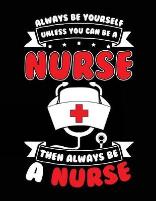 Book cover for Always Be Yourself Unless You Can Be A Nurse Then Always Be A Nurse