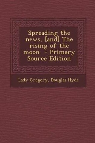 Cover of Spreading the News, [And] the Rising of the Moon - Primary Source Edition