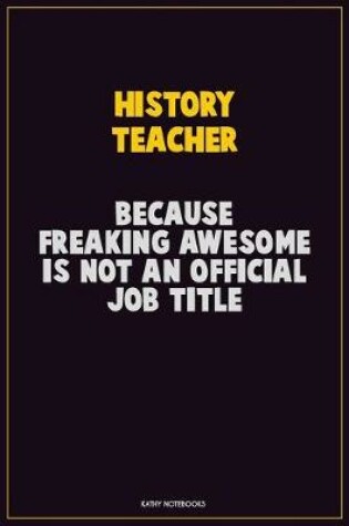 Cover of History Teacher, Because Freaking Awesome Is Not An Official Job Title