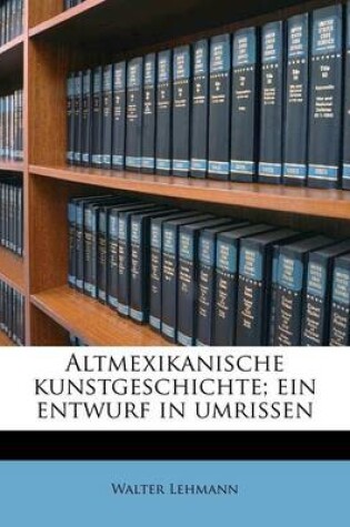 Cover of Altmexikanische Kunstgeschichte; Ein Entwurf in Umrissen