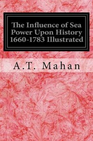 Cover of The Influence of Sea Power Upon History 1660-1783 Illustrated