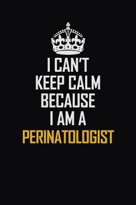 Book cover for I Can't Keep Calm Because I Am A Perinatologist