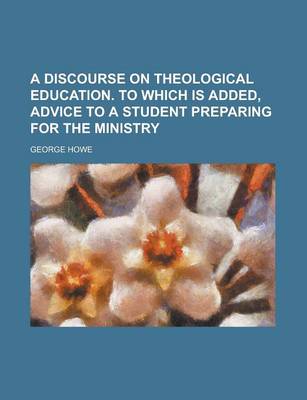 Book cover for A Discourse on Theological Education. to Which Is Added, Advice to a Student Preparing for the Ministry