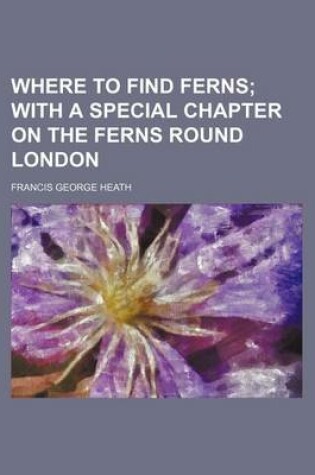 Cover of Where to Find Ferns; With a Special Chapter on the Ferns Round London