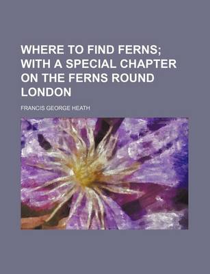 Book cover for Where to Find Ferns; With a Special Chapter on the Ferns Round London