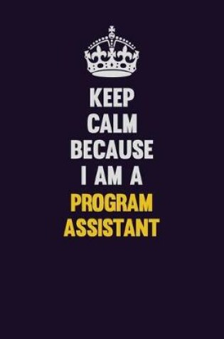 Cover of Keep Calm Because I Am A Program Assistant