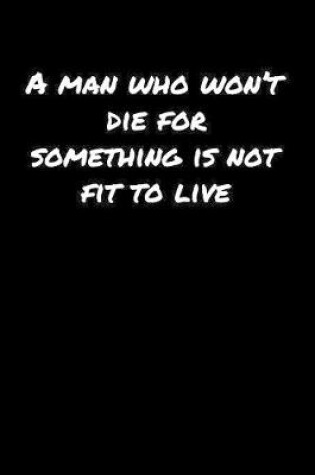 Cover of A Man Who Won�T Die For Something Is Not Fit To Live�