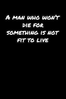 Book cover for A Man Who Won�T Die For Something Is Not Fit To Live�