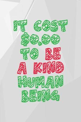 Book cover for It Cost $0.00 To Be A Kind Human Being