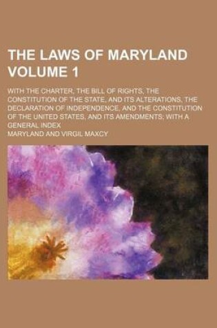 Cover of The Laws of Maryland; With the Charter, the Bill of Rights, the Constitution of the State, and Its Alterations, the Declaration of Independence, and T