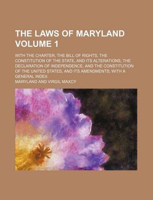 Book cover for The Laws of Maryland; With the Charter, the Bill of Rights, the Constitution of the State, and Its Alterations, the Declaration of Independence, and T