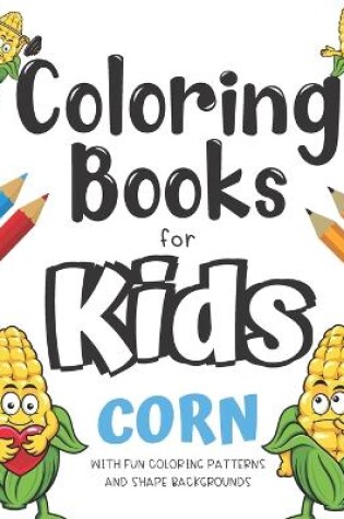 Cover of Coloring Books For Kids Corn With Fun Coloring Patterns And Shape Backgrounds