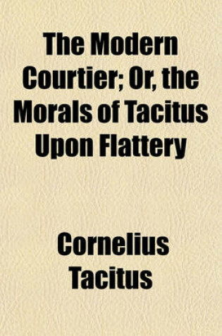Cover of The Modern Courtier; Or, the Morals of Tacitus Upon Flattery