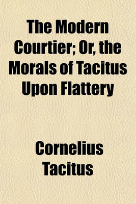 Book cover for The Modern Courtier; Or, the Morals of Tacitus Upon Flattery