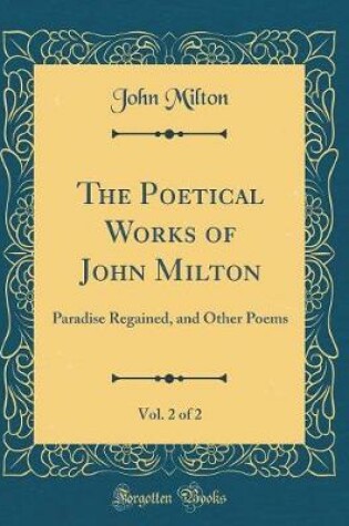 Cover of The Poetical Works of John Milton, Vol. 2 of 2: Paradise Regained, and Other Poems (Classic Reprint)