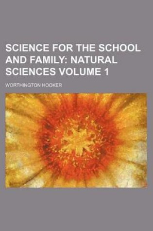 Cover of Science for the School and Family Volume 1; Natural Sciences