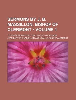 Book cover for Sermons by J. B. Massillon, Bishop of Clermont (Volume 1); To Which Is Prefixed, the Life of the Author