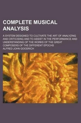 Cover of Complete Musical Analysis; A System Designed to Cultivate the Art of Analyzing and Criticising and to Assist in the Performance and Understanding of the Works of the Great Composers of the Different Epochs