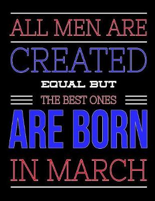 Book cover for All Men Are Created Equal But The Best Ones Are Born In March