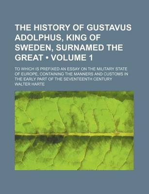 Book cover for The History of Gustavus Adolphus, King of Sweden, Surnamed the Great (Volume 1); To Which Is Prefixed an Essay on the Military State of Europe, Containing the Manners and Customs in the Early Part of the Seventeenth Century