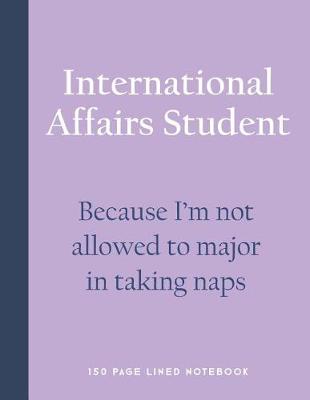 Book cover for International Affairs Student - Because I'm Not Allowed to Major in Taking Naps